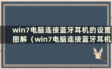 win7电脑连接蓝牙耳机的设置图解（win7电脑连接蓝牙耳机的设置方法是什么）