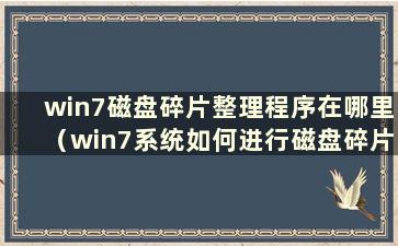 win7磁盘碎片整理程序在哪里（win7系统如何进行磁盘碎片整理）