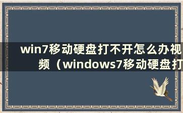 win7移动硬盘打不开怎么办视频（windows7移动硬盘打不开）