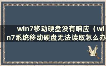 win7移动硬盘没有响应（win7系统移动硬盘无法读取怎么办）