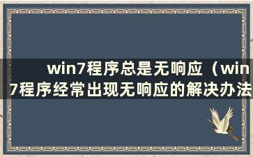 win7程序总是无响应（win7程序经常出现无响应的解决办法教程）