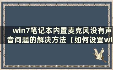 win7笔记本内置麦克风没有声音问题的解决方法（如何设置win7笔记本内置麦克风没有声音）