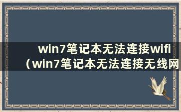 win7笔记本无法连接wifi（win7笔记本无法连接无线网络）