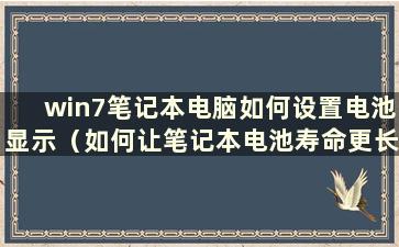 win7笔记本电脑如何设置电池显示（如何让笔记本电池寿命更长）