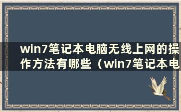 win7笔记本电脑无线上网的操作方法有哪些（win7笔记本电脑无线上网的操作方法有哪些）