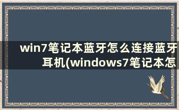 win7笔记本蓝牙怎么连接蓝牙耳机(windows7笔记本怎么连蓝牙)