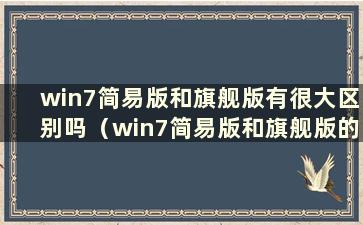 win7简易版和旗舰版有很大区别吗（win7简易版和旗舰版的区别）