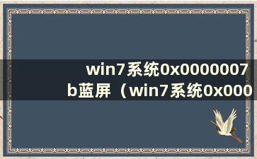 win7系统0x0000007b蓝屏（win7系统0x0000007e蓝屏）