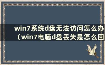 win7系统d盘无法访问怎么办（win7电脑d盘丢失是怎么回事）