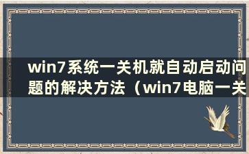 win7系统一关机就自动启动问题的解决方法（win7电脑一关机就自动开机）