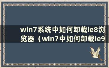 win7系统中如何卸载ie8浏览器（win7中如何卸载ie9）