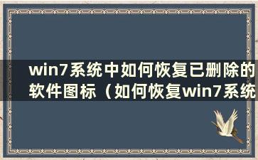 win7系统中如何恢复已删除的软件图标（如何恢复win7系统中已删除的软件数据）