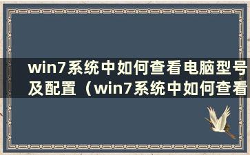 win7系统中如何查看电脑型号及配置（win7系统中如何查看电脑型号及配置）