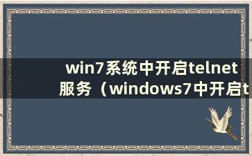 win7系统中开启telnet服务（windows7中开启telnet服务）