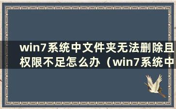 win7系统中文件夹无法删除且权限不足怎么办（win7系统中文件夹无法删除且权限不足怎么办）