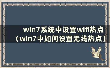 win7系统中设置wifi热点（win7中如何设置无线热点）