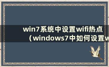 win7系统中设置wifi热点（windows7中如何设置wifi热点）