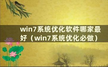 win7系统优化软件哪家最好（win7系统优化必做）