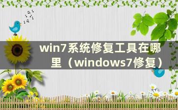 win7系统修复工具在哪里（windows7修复）