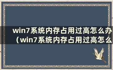 win7系统内存占用过高怎么办（win7系统内存占用过高怎么办）