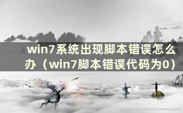 win7系统出现脚本错误怎么办（win7脚本错误代码为0）