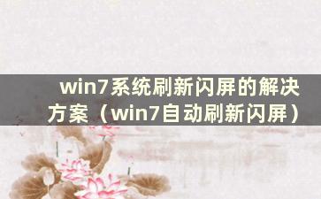 win7系统刷新闪屏的解决方案（win7自动刷新闪屏）