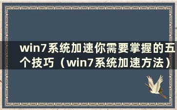 win7系统加速你需要掌握的五个技巧（win7系统加速方法）