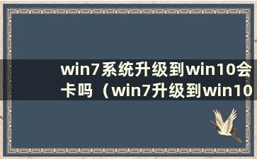 win7系统升级到win10会卡吗（win7升级到win10后win7还会有吗）