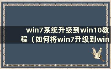 win7系统升级到win10教程（如何将win7升级到windows10）