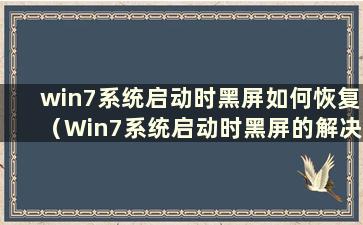 win7系统启动时黑屏如何恢复（Win7系统启动时黑屏的解决方法）