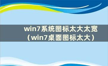 win7系统图标太大太宽（win7桌面图标太大）