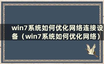 win7系统如何优化网络连接设备（win7系统如何优化网络）