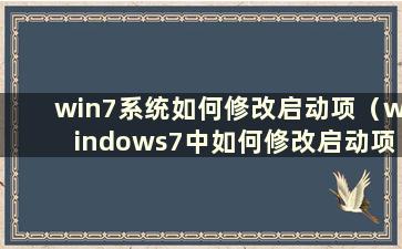 win7系统如何修改启动项（windows7中如何修改启动项）