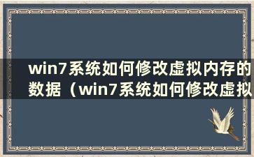 win7系统如何修改虚拟内存的数据（win7系统如何修改虚拟内存的名称）