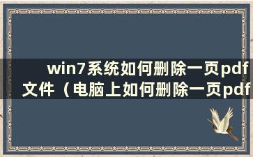 win7系统如何删除一页pdf文件（电脑上如何删除一页pdf文件）