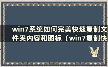 win7系统如何完美快速复制文件夹内容和图标（win7复制快捷键）