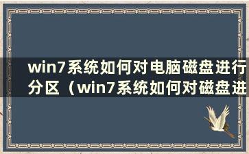 win7系统如何对电脑磁盘进行分区（win7系统如何对磁盘进行分区）