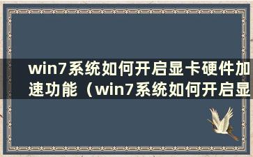 win7系统如何开启显卡硬件加速功能（win7系统如何开启显卡硬件加速）