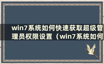 win7系统如何快速获取超级管理员权限设置（win7系统如何快速获取超级管理员权限）