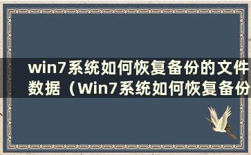 win7系统如何恢复备份的文件数据（Win7系统如何恢复备份的文件记录）