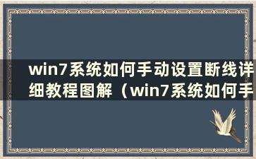 win7系统如何手动设置断线详细教程图解（win7系统如何手动设置断线具体教程图解）