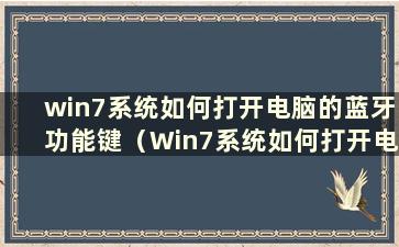 win7系统如何打开电脑的蓝牙功能键（Win7系统如何打开电脑的蓝牙功能）