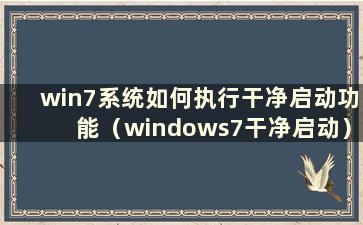 win7系统如何执行干净启动功能（windows7干净启动）