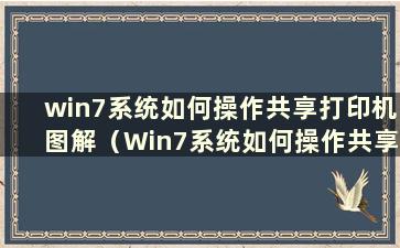 win7系统如何操作共享打印机图解（Win7系统如何操作共享打印机）