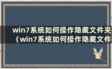 win7系统如何操作隐藏文件夹（win7系统如何操作隐藏文件夹）