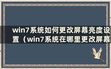 win7系统如何更改屏幕亮度设置（win7系统在哪里更改屏幕亮度）