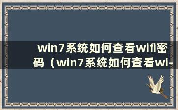 win7系统如何查看wifi密码（win7系统如何查看wi-fi密码）