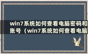 win7系统如何查看电脑密码和账号（win7系统如何查看电脑密码修改日期）