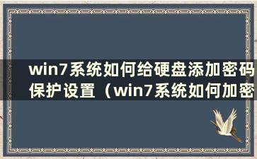 win7系统如何给硬盘添加密码保护设置（win7系统如何加密硬盘）