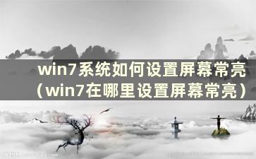 win7系统如何设置屏幕常亮（win7在哪里设置屏幕常亮）